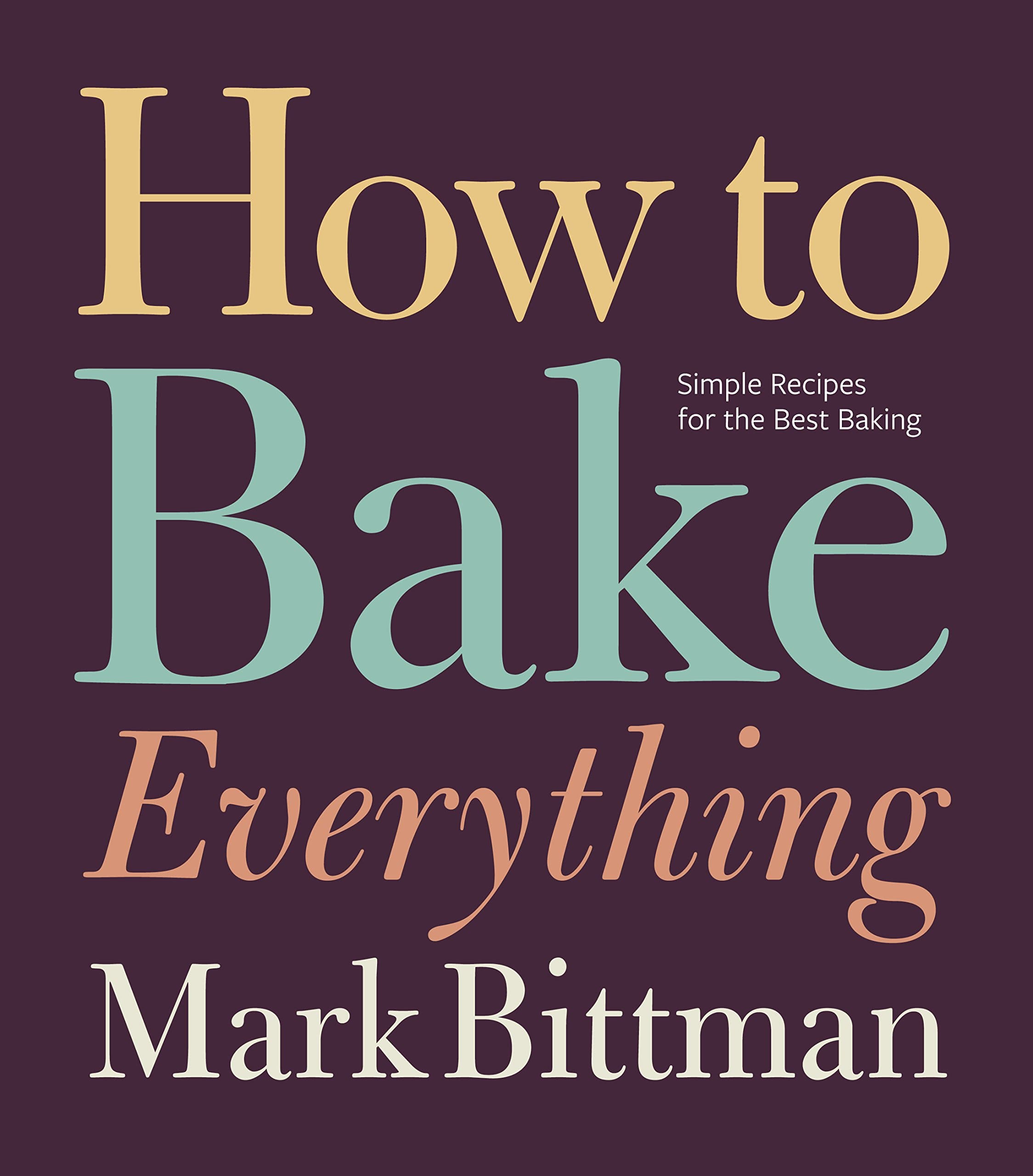 How to Bake Everything: Simple Recipes for the Best Baking: A Baking Recipe Cookbook (How to Cook Everything Series 7)