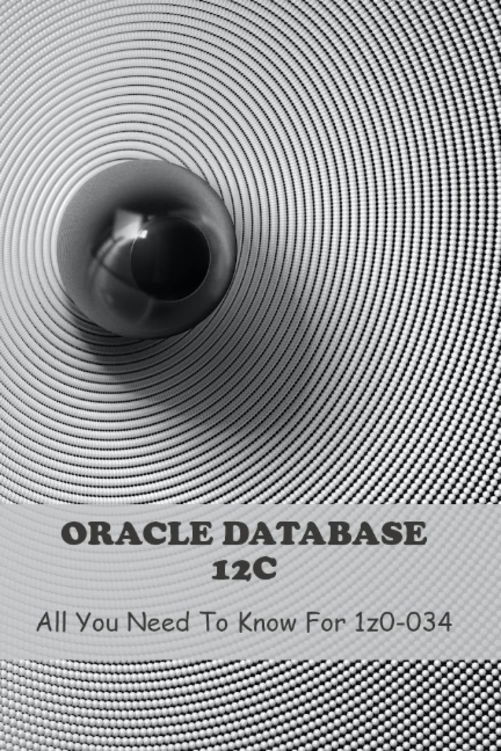 Oracle Database 12C: All You Need To Know For 1Z0-034