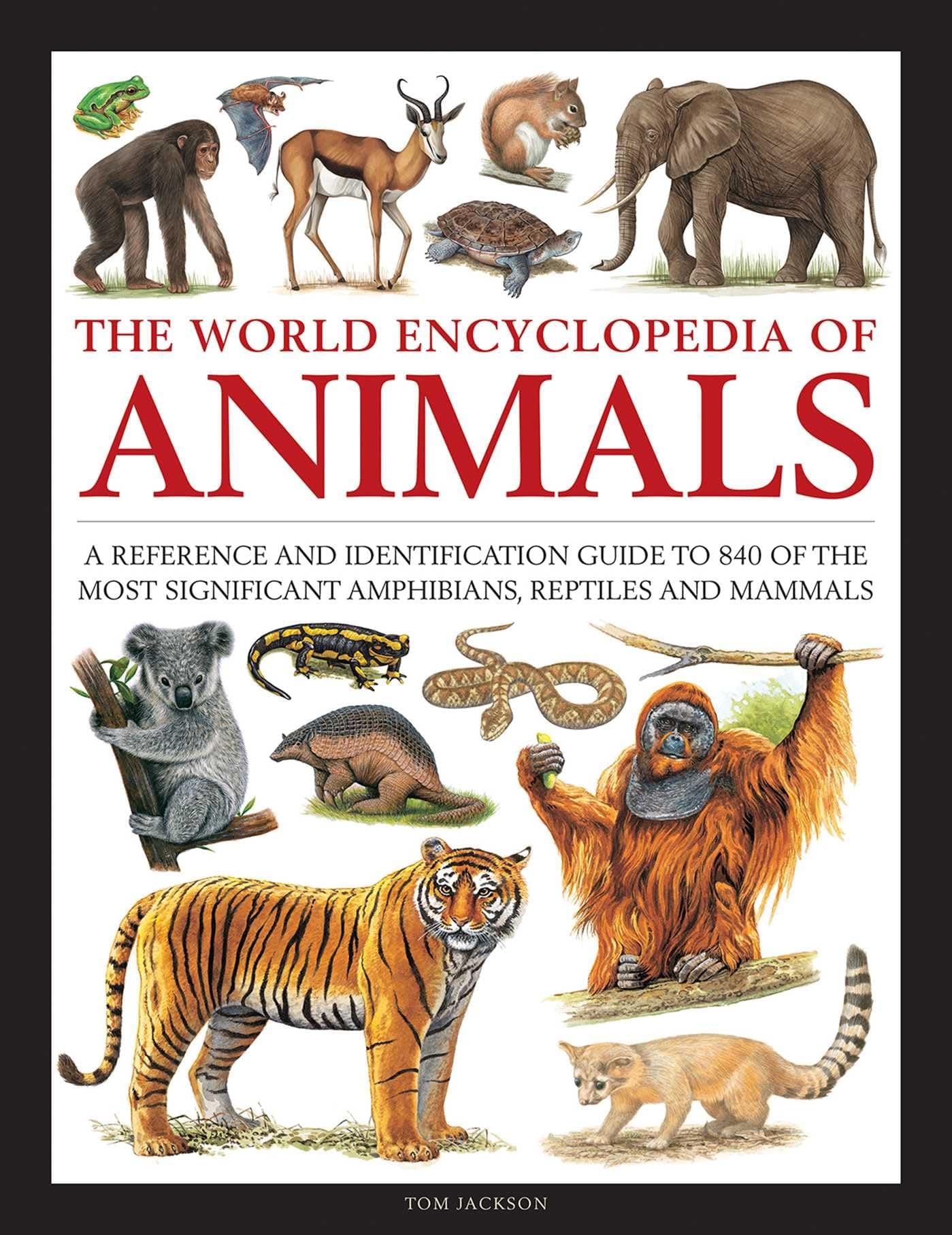 Animals, The World Encyclopedia of: A reference and identification guide to 840 of the most significant amphibians, reptiles and mammals