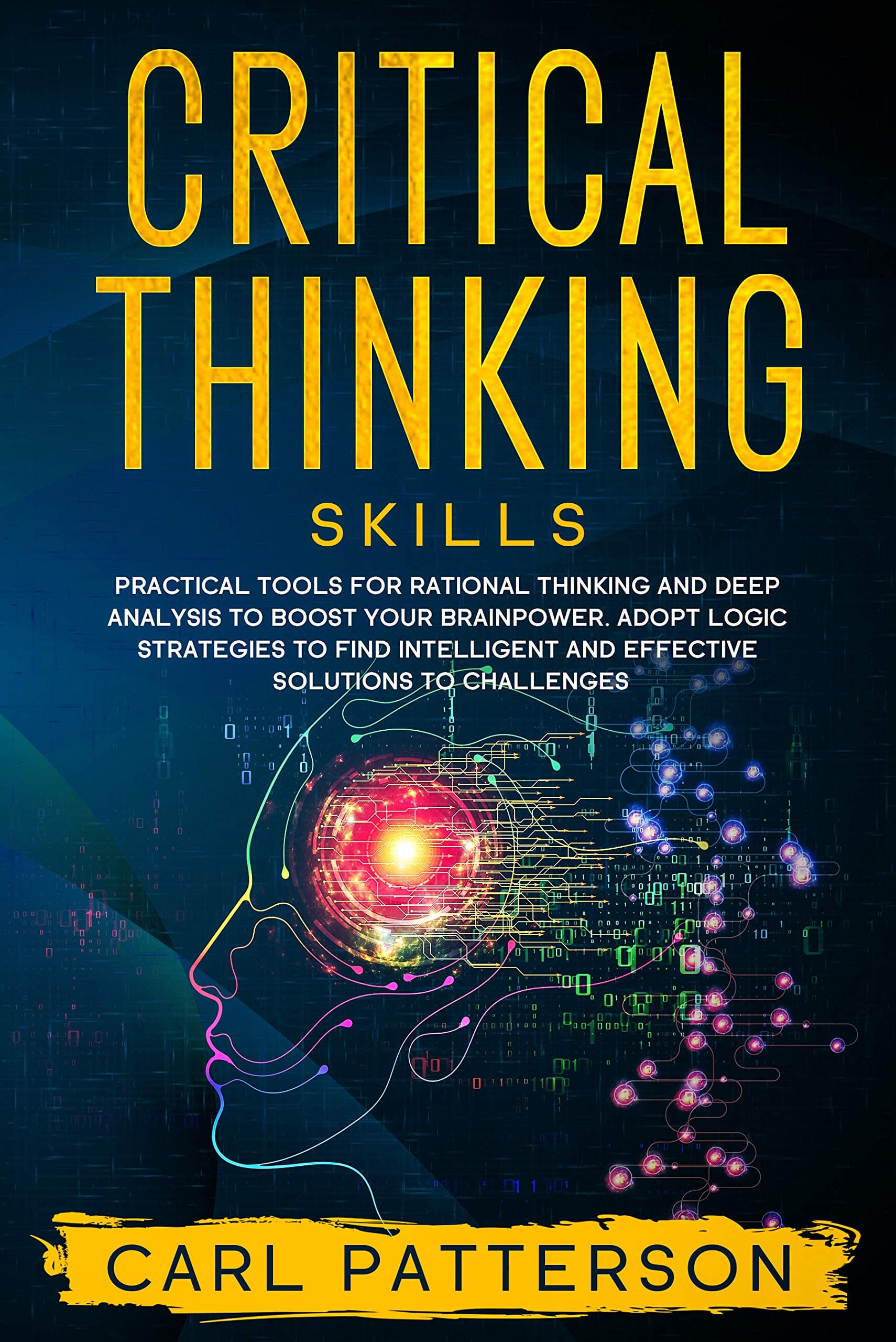 Critical Thinking Skills: Practical Tools for Rational Thinking and Deep Analysis to Boost Your Brainpower. Adopt Logic Strategies to Find Intelligent and Effective Solutions to Challenges