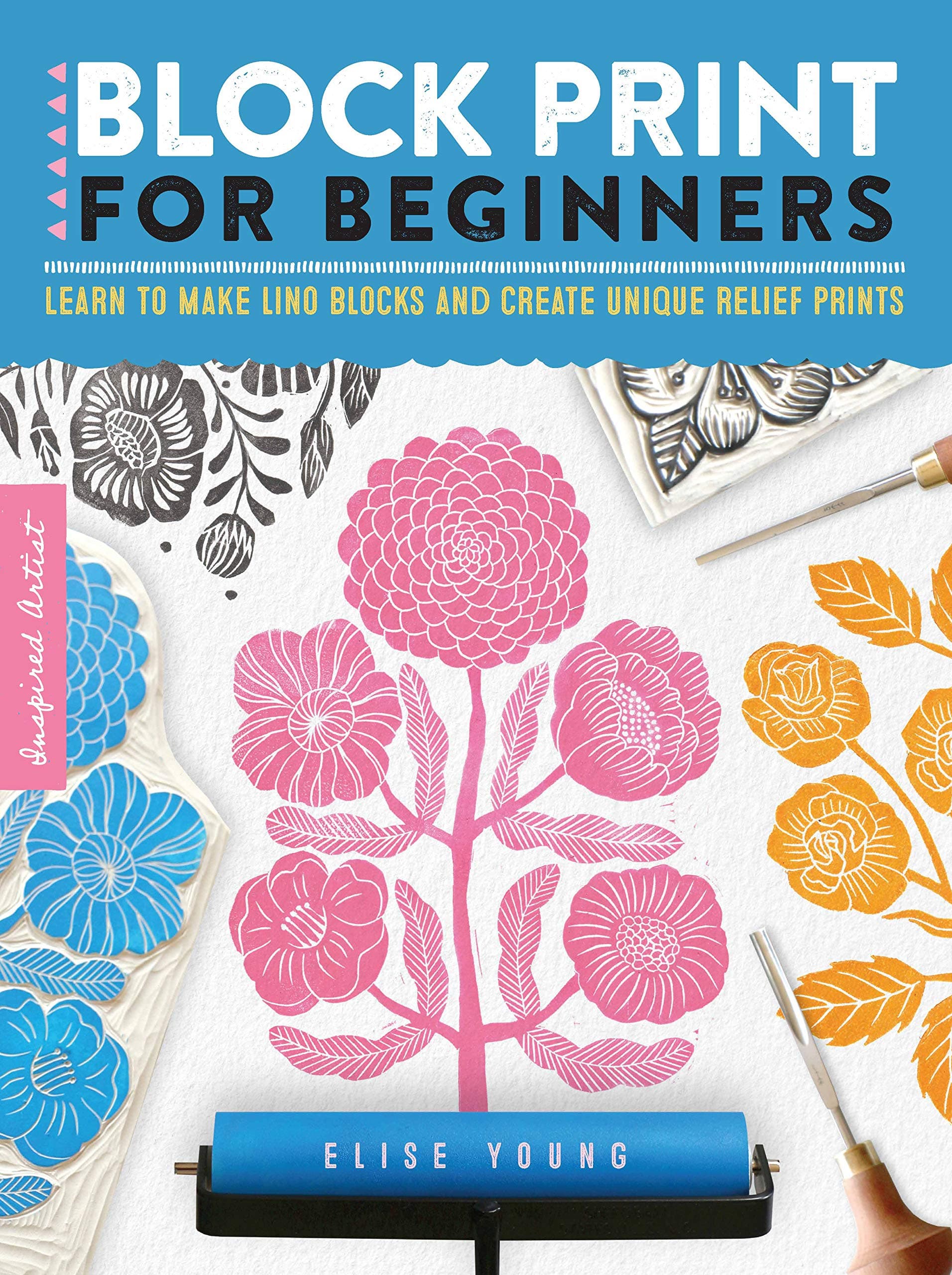 Block Print for Beginners: Learn to make lino blocks and create unique relief prints (Volume 2) (Inspired Artist, 2)