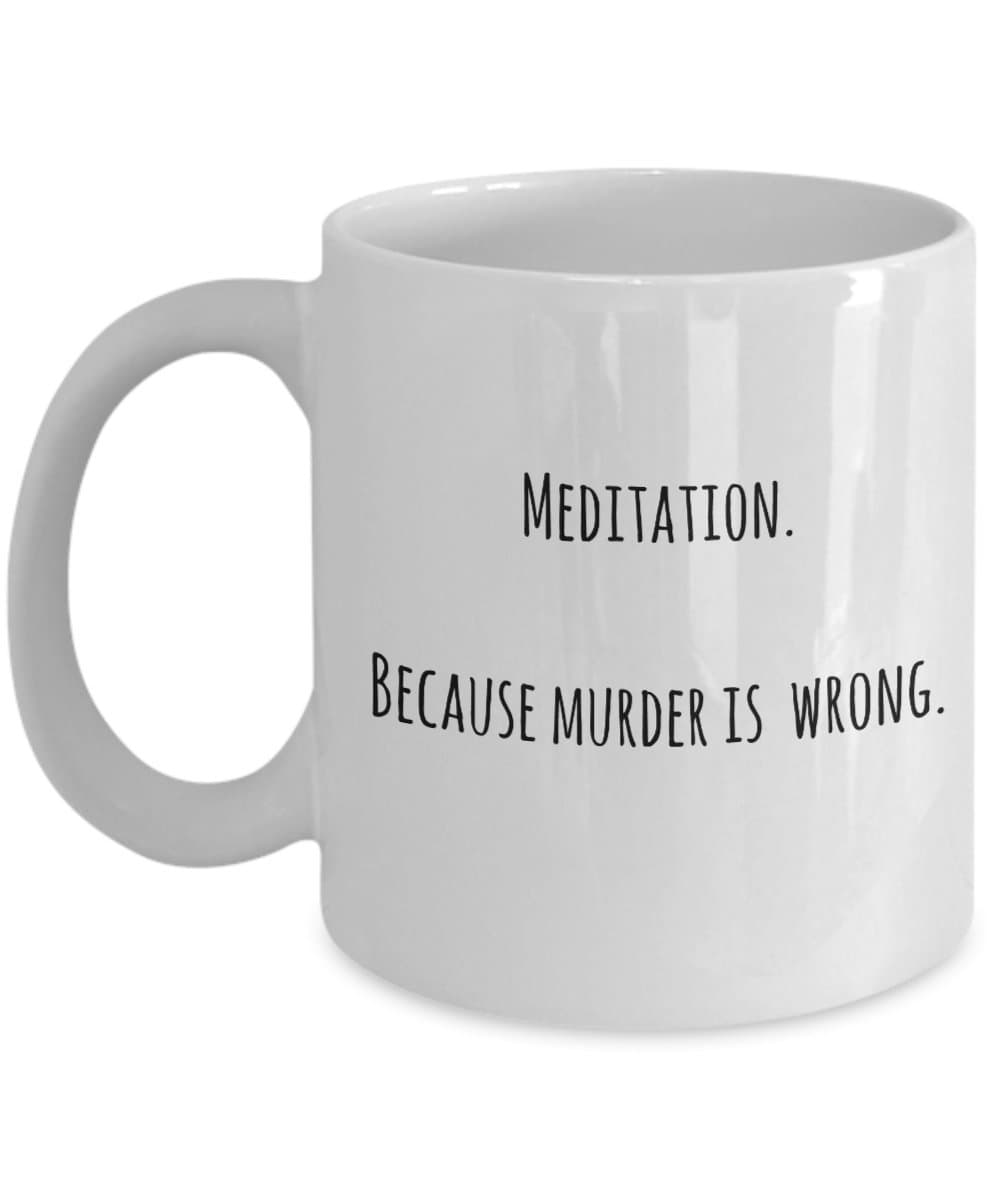 Meditation Coffee Mug – Because Murder is Wrong – Fun Gift Idea, Coffee Cup for Meditation and Yoga Lovers, Teachers, Instructors, for Both Women and Men