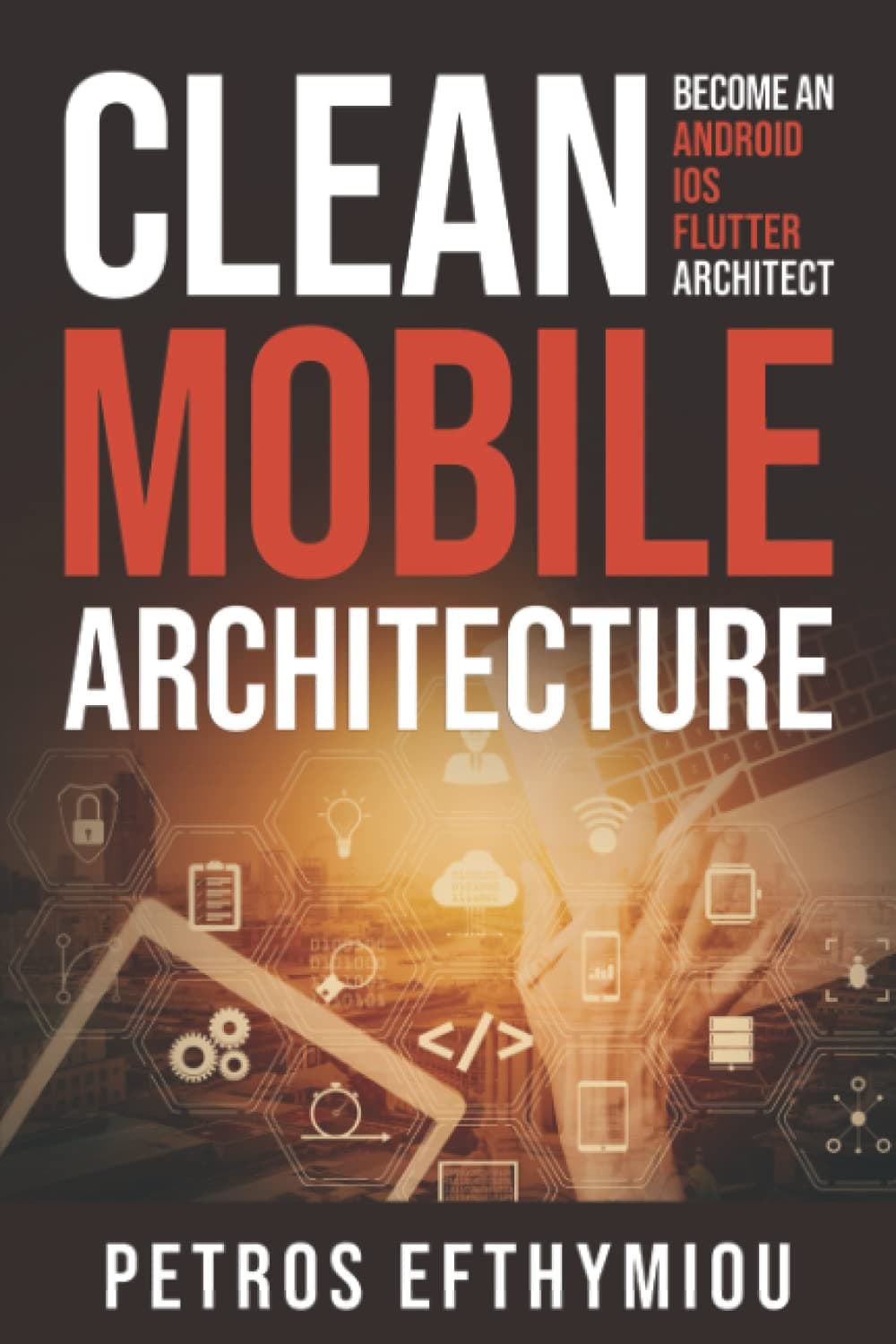 Clean Mobile Architecture: Become an Android, iOS, Flutter Architect